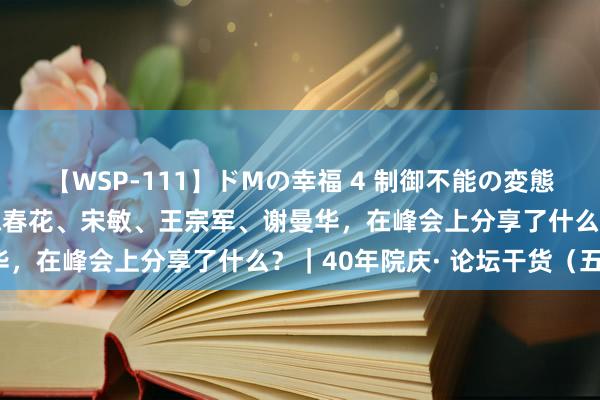 【WSP-111】ドMの幸福 4 制御不能の変態ボディ4時間 白长虹、陈春花、宋敏、王宗军、谢曼华，在峰会上分享了什么？｜40年院庆· 论坛干货（五）