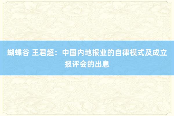 蝴蝶谷 王君超：中国内地报业的自律模式及成立报评会的出息