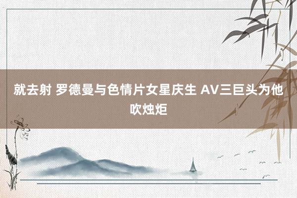 就去射 罗德曼与色情片女星庆生 AV三巨头为他吹烛炬