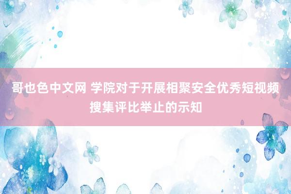 哥也色中文网 学院对于开展相聚安全优秀短视频搜集评比举止的示知